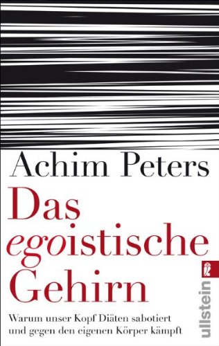 Das egoistische Gehirn: Warum unser Kopf Diäten sabotiert und gegen den eigenen Körper kämpft von Achim Peters - ISBN 9783548374413